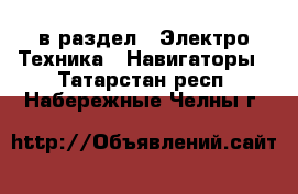  в раздел : Электро-Техника » Навигаторы . Татарстан респ.,Набережные Челны г.